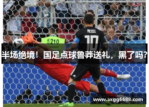 半场绝境!国足点球鲁莽送礼,黑了吗? 半场绝境!国足点球鲁莽送礼,黑了吗?