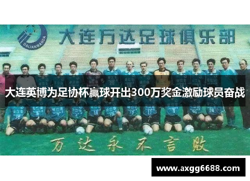 大连英博为足协杯赢球开出300万奖金激励球员奋战 大连英博为足协杯赢球开出300万奖金激励球员奋战