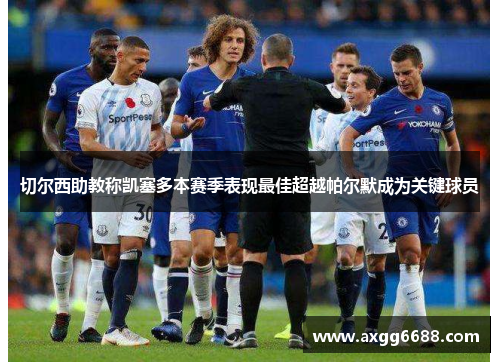 切尔西助教称凯塞多本赛季表现最佳超越帕尔默成为关键球员 切尔西助教称凯塞多本赛季表现最佳超越帕尔默成为关键球员
