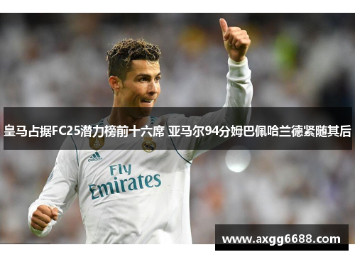 皇马占据FC25潜力榜前十六席 亚马尔94分姆巴佩哈兰德紧随其后 皇马占据FC25潜力榜前十六席 亚马尔94分姆巴佩哈兰德紧随其后
