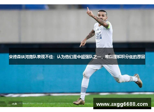 安德森谈河南队表现不佳:认为他们是中超强队之一,难以理解积分低的原因 安德森谈河南队表现不佳:认为他们是中超强队之一,难以理解积分低的原因