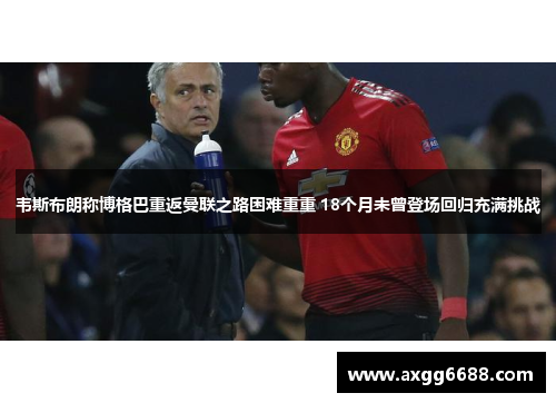 韦斯布朗称博格巴重返曼联之路困难重重 18个月未曾登场回归充满挑战 韦斯布朗称博格巴重返曼联之路困难重重 18个月未曾登场回归充满挑战