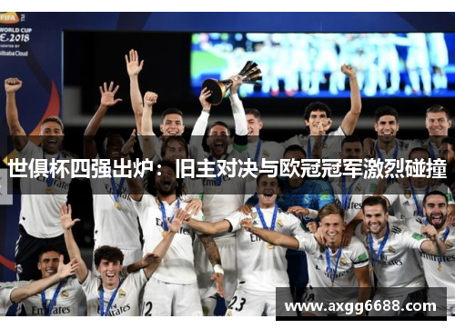 世俱杯四强出炉:旧主对决与欧冠冠军激烈碰撞 世俱杯四强出炉:旧主对决与欧冠冠军激烈碰撞