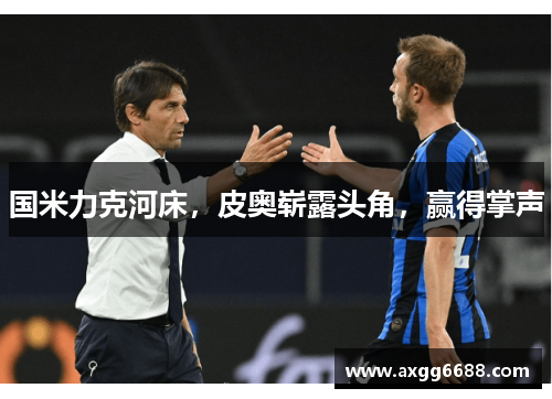 国米力克河床,皮奥崭露头角,赢得掌声 国米力克河床,皮奥崭露头角,赢得掌声