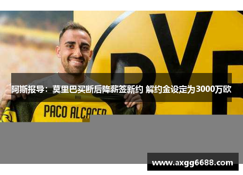 阿斯报导:莫里巴买断后降薪签新约 解约金设定为3000万欧 阿斯报导:莫里巴买断后降薪签新约 解约金设定为3000万欧