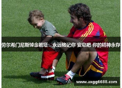 劳尔希门尼斯悼念若塔:永远铭记你 安息吧 你的精神永存 劳尔希门尼斯悼念若塔:永远铭记你 安息吧 你的精神永存